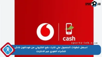 أسهل خطوات الحصول على كارت دفع إلكتروني من فودافون كاش للشراء الفوري عبر الإنترنت